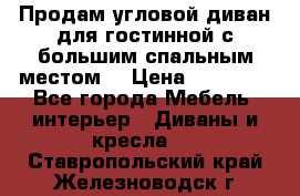 Продам угловой диван для гостинной с большим спальным местом  › Цена ­ 25 000 - Все города Мебель, интерьер » Диваны и кресла   . Ставропольский край,Железноводск г.